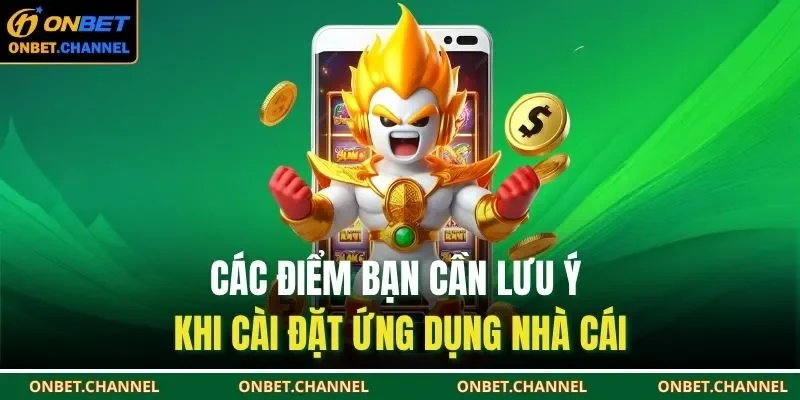Tải App Onbet 3 Các điểm bạn cần lưu ý khi cài đặt ứng dụng nhà cái