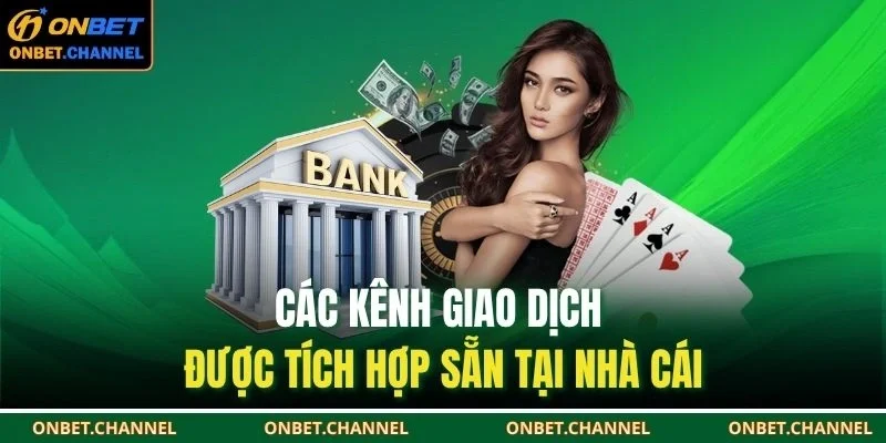 Rút Tiền Onbet 2 Các kênh giao dịch được tích hợp sẵn tại nhà cái