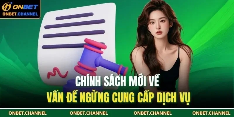 Điều Khoản Điều Kiện Onbet 3 Chính sách mới về vấn đề ngừng cung cấp dịch vụ