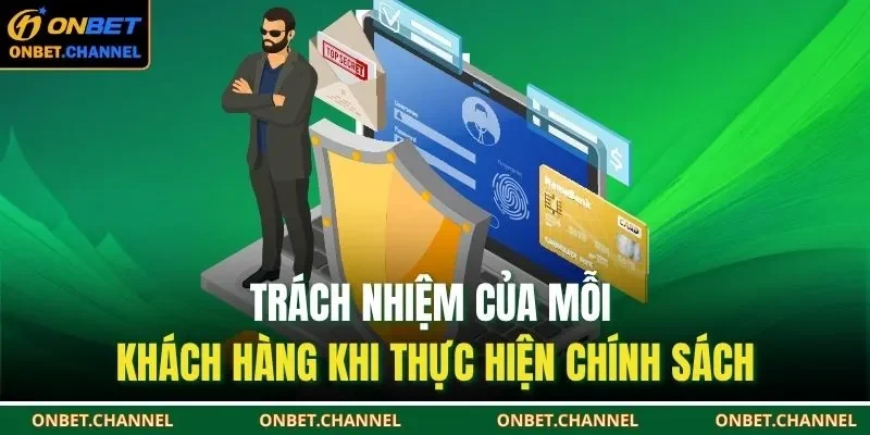 Chính Sách Bảo Mật Onbet 3 Trách nhiệm của mỗi khách hàng khi thực hiện chính sách